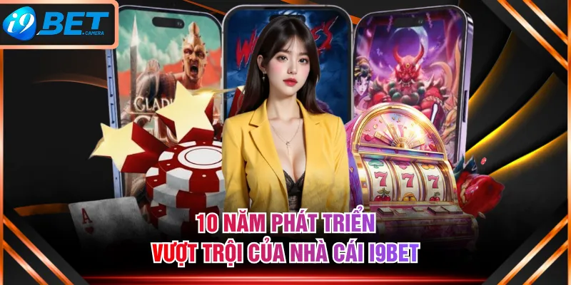10 năm phát triển vượt trội của nhà cái I9BET 10 năm phát triển vượt trội của nhà cái I9BET