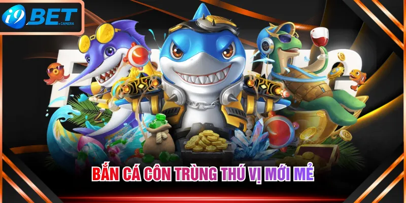 Bắn Cá Côn Trùng thú vị mới mẻ