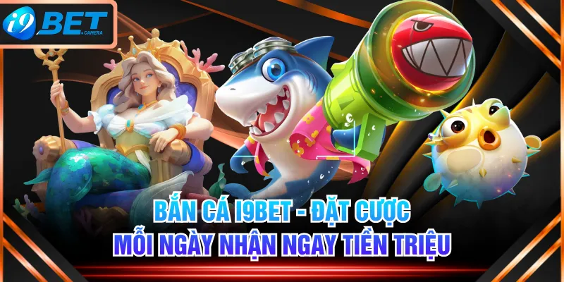 Bắn Cá I9BET - Đặt Cược Mỗi Ngày Nhận Ngay Tiền Triệu Bắn Cá I9BET - Đặt Cược Mỗi Ngày Nhận Ngay Tiền Triệu