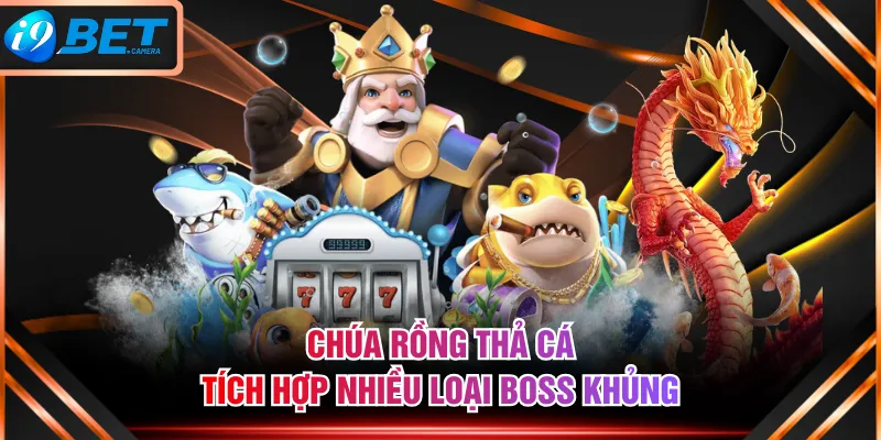 Chúa Rồng Thả Cá tích hợp nhiều loại Boss khủng Chúa Rồng Thả Cá tích hợp nhiều loại Boss khủng