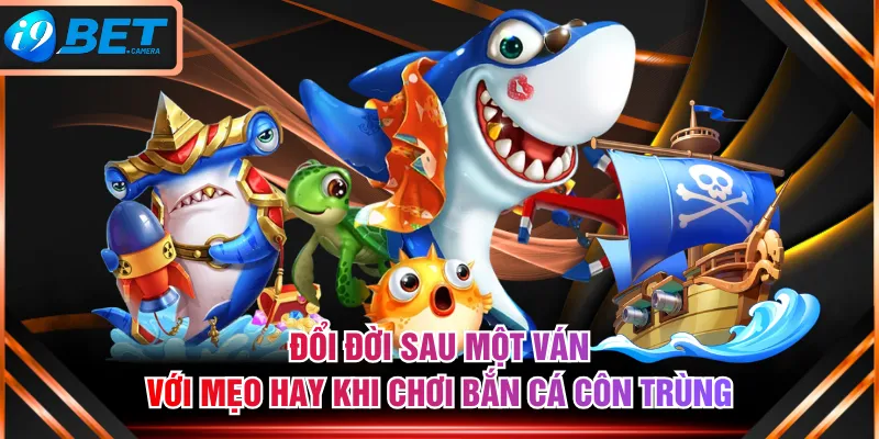 Đổi đời sau một ván với mẹo hay khi chơi Bắn Cá Côn Trùng