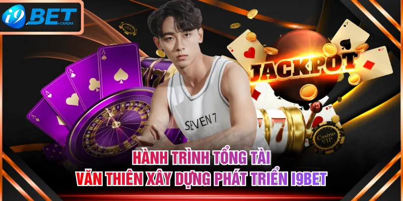 Hành trình tổng tài Văn Thiên xây dựng phát triển I9BET Hành trình tổng tài Văn Thiên xây dựng phát triển I9BET