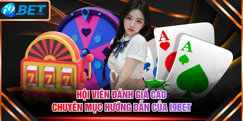 Hội viên đánh giá cao chuyên mục hướng dẫn của I9BET