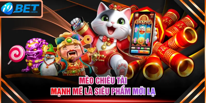 Mèo Chiêu Tài Mạnh Mẽ là siêu phẩm mới lạ