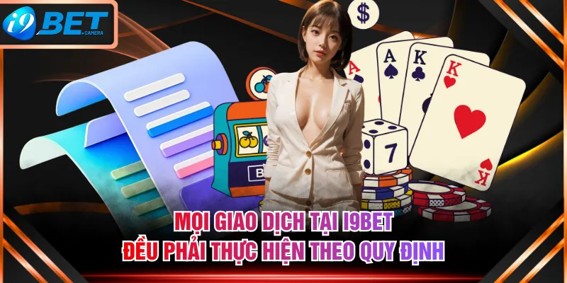 Mọi giao dịch tại I9BET đều phải thực hiện theo quy định