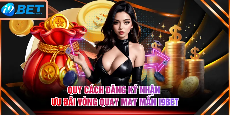 Quy cách đăng ký nhận ưu đãi vòng quay may mắn I9BET
