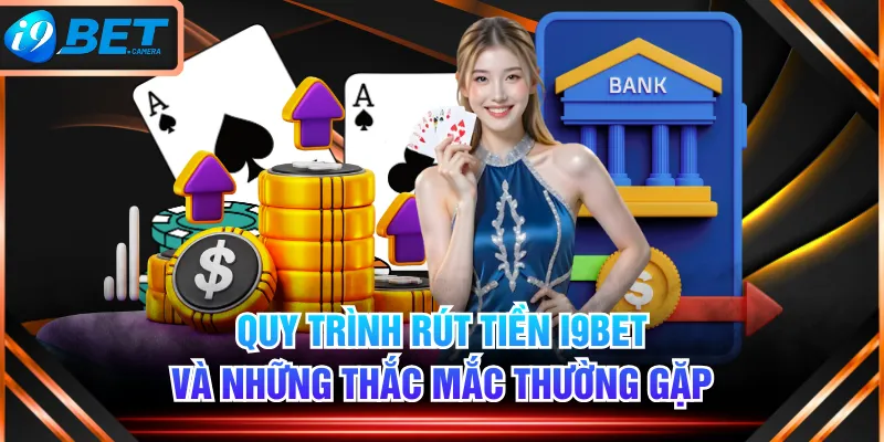 Quy Trình Rút Tiền I9BET Và Những Thắc Mắc Thường Gặp