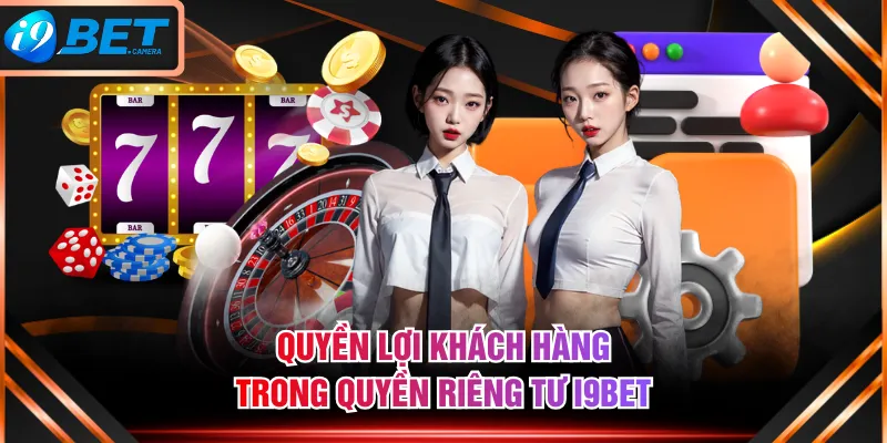 Quyền lợi khách hàng trong quyền riêng tư I9BET Quyền lợi khách hàng trong quyền riêng tư I9BET