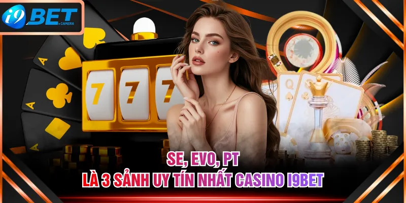 SE, EVO, PT là 3 sảnh uy tín nhất Casino I9BET