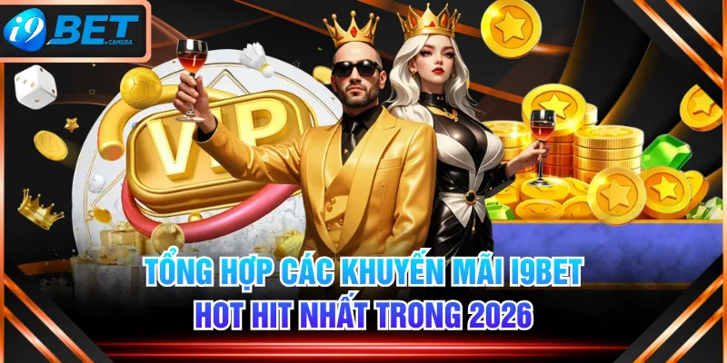 Tổng Hợp Các Khuyến Mãi I9BET Hot Hit Nhất Trong 2026