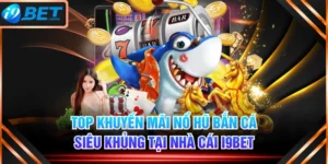 Top Khuyến Mãi Nổ Hũ Bắn Cá Siêu Khủng Tại Nhà Cái I9BET